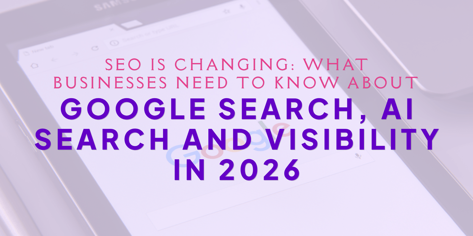 SEO Is Changing: What Businesses Need to Know About Google Search, AI Search and Visibility in 2026